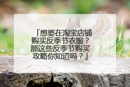 想要在淘宝店铺购买反季节衣服？那这些反季节购买攻略你知道吗？