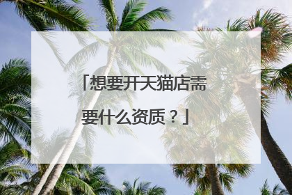 想要开天猫店需要什么资质?