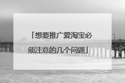 想要推广爱淘宝必须注意的几个问题
