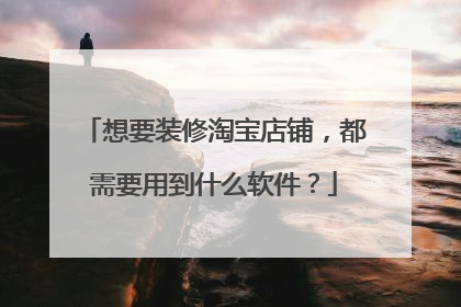想要装修淘宝店铺,都需要用到什么软件?