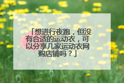 想进行夜跑,但没有合适的运动衣,可以分享几家运动衣网购店铺吗?