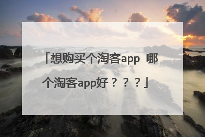 想购买个淘客app 哪个淘客app好???