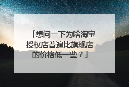 想问一下为啥淘宝授权店普遍比旗舰店的价格低一些？