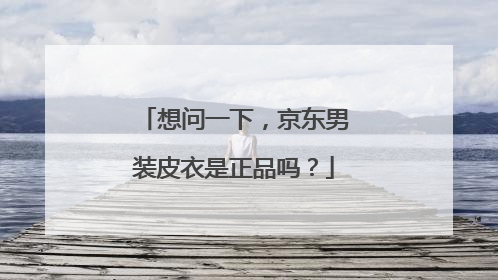 想问一下,京东男装皮衣是正品吗?