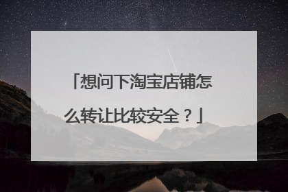 想问下淘宝店铺怎么转让比较安全？