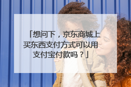 想问下,京东商城上买东西支付方式可以用支付宝付款吗?