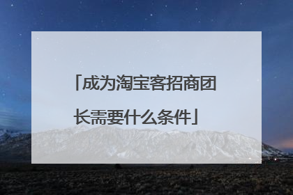 成为淘宝客招商团长需要什么条件