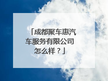成都聚车惠汽车服务有限公司怎么样？