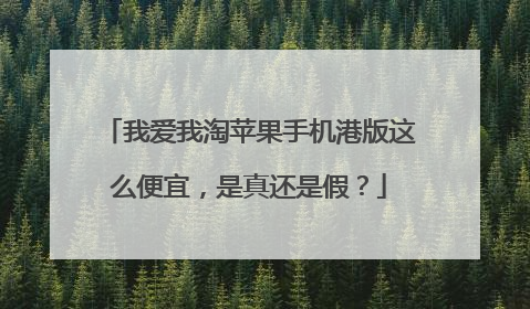 我爱我淘苹果手机港版这么便宜，是真还是假？