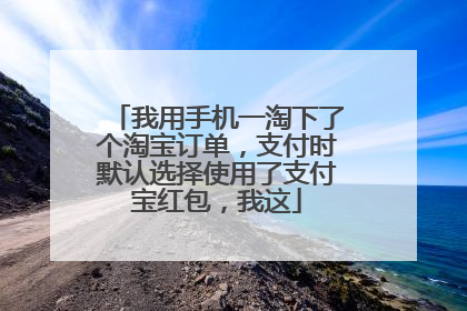 我用手机一淘下了个淘宝订单，支付时默认选择使用了支付宝红包，我这