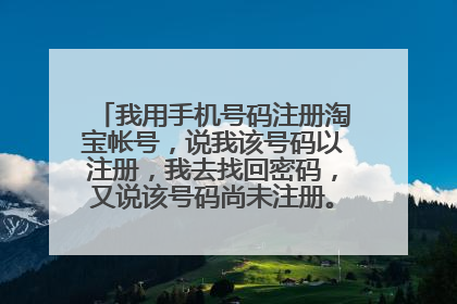 我用手机号码注册淘宝帐号,说我该号码以注册,我去找回密码,又说该号码尚未注册。。这是怎么回事?