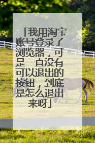 我用淘宝账号登录了浏览器，可是一直没有可以退出的按钮，到底是怎么退出来呀