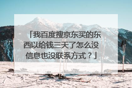 我百度搜京东买的东西以给钱三天了怎么没信息也没联系方式?
