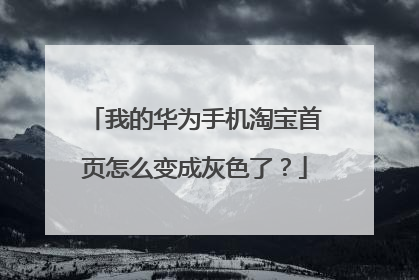 我的华为手机淘宝首页怎么变成灰色了?