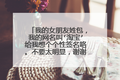 我的女朋友姓包,我的网名叫‘淘宝’给我想个个性签名咯。不要太明显,谢谢了,新年快乐
