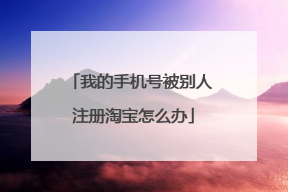 我的手机号被别人注册淘宝怎么办