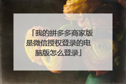 我的拼多多商家版是微信授权登录的电脑版怎么登录