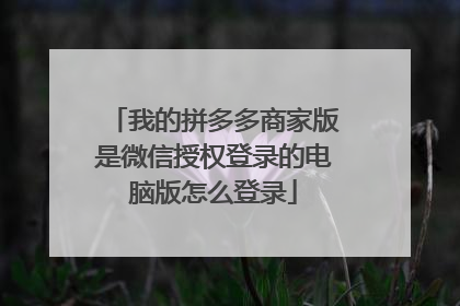 我的拼多多商家版是微信授权登录的电脑版怎么登录
