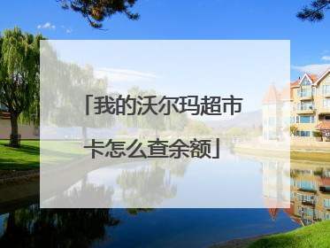 我的沃尔玛超市卡怎么查余额
