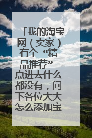 我的淘宝网（卖家）有个 “精品推荐” 点进去什么都没有，问下各位大大怎么添加宝贝进去？谢谢了