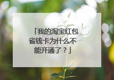 我的淘宝红包省钱卡为什么不能开通了?