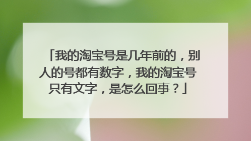 我的淘宝号是几年前的，别人的号都有数字，我的淘宝号只有文字，是怎么回事？