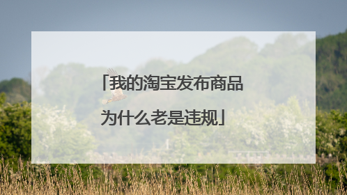 我的淘宝发布商品为什么老是违规