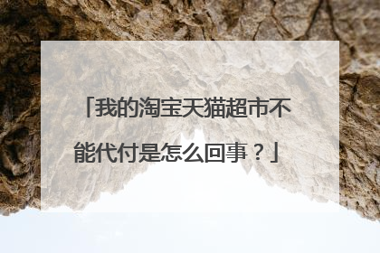 我的淘宝天猫超市不能代付是怎么回事？