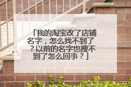 我的淘宝改了店铺名字,怎么找不到了?以前的名字也搜不到了怎么回事?