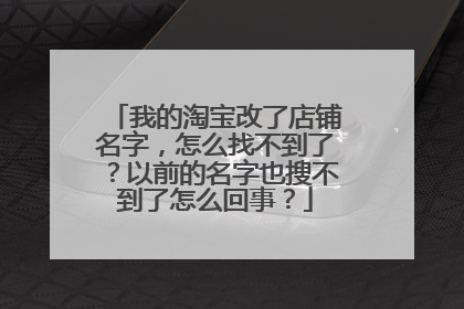 我的淘宝改了店铺名字,怎么找不到了?以前的名字也搜不到了怎么回事?