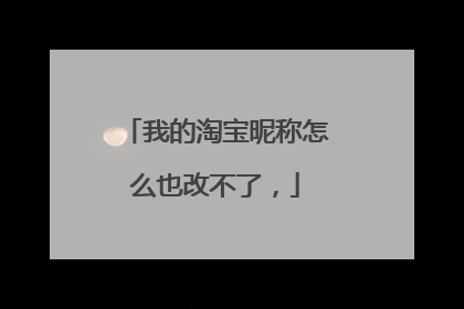 我的淘宝昵称怎么也改不了,