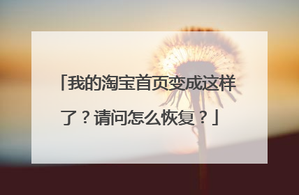 我的淘宝首页变成这样了?请问怎么恢复?