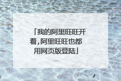 我的阿里旺旺开着,阿里旺旺也都用网页版登陆