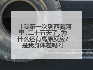 我第一次到西藏阿里.二十五天了,为什么还有高原反应?是我身体差吗?