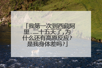 我第一次到西藏阿里.二十五天了,为什么还有高原反应?是我身体差吗?