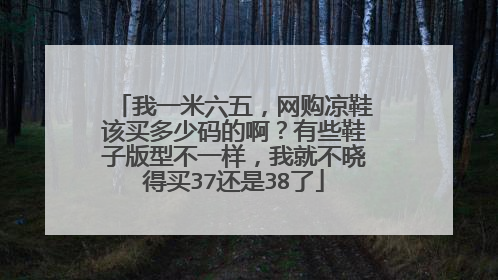 我一米六五，网购凉鞋该买多少码的啊？有些鞋子版型不一样，我就不晓得买37还是38了