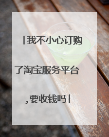 我不小心订购了淘宝服务平台,要收钱吗