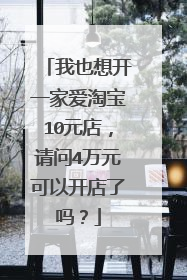 我也想开一家爱淘宝10元店,请问4万元可以开店了吗?