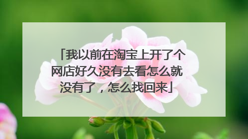 我以前在淘宝上开了个网店好久没有去看怎么就没有了，怎么找回来