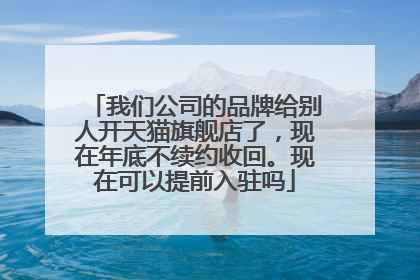 我们公司的品牌给别人开天猫旗舰店了,现在年底不续约收回。现在可以提前入驻吗