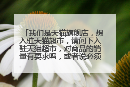 我们是天猫旗舰店,想入驻天猫超市,请问下入驻天猫超市,对商品的销量有要求吗,或者说必须要达到多少?