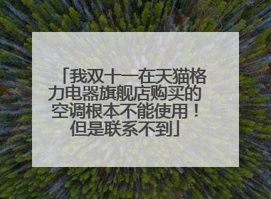 我双十一在天猫格力电器旗舰店购买的空调根本不能使用!但是联系不到