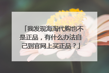 我发现海淘代购也不是正品,有什么办法自己到官网上买正品?