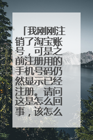 我刚刚注销了淘宝账号，可是之前注册用的手机号码仍然显示已经注册。请问这是怎么回事，该怎么解决?谢谢