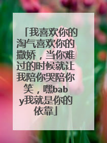我喜欢你的淘气喜欢你的撒娇,当你难过的时候就让我陪你哭陪你笑,嘿baby我就是你的依靠