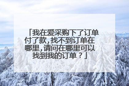 我在爱采购下了订单付了款,找不到订单在哪里,请问在哪里可以找到我的订单?