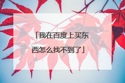 我在百度上买东西怎么找不到了