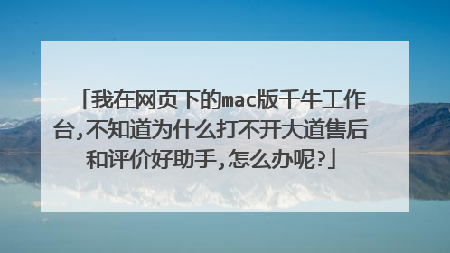 我在网页下的mac版千牛工作台,不知道为什么打不开大道售后和评价好助手,怎么办呢?