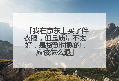 我在京东上买了件衣服，但是质量不太好，是货到付款的，应该怎么退
