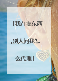 我在卖东西,别人问我怎么代理